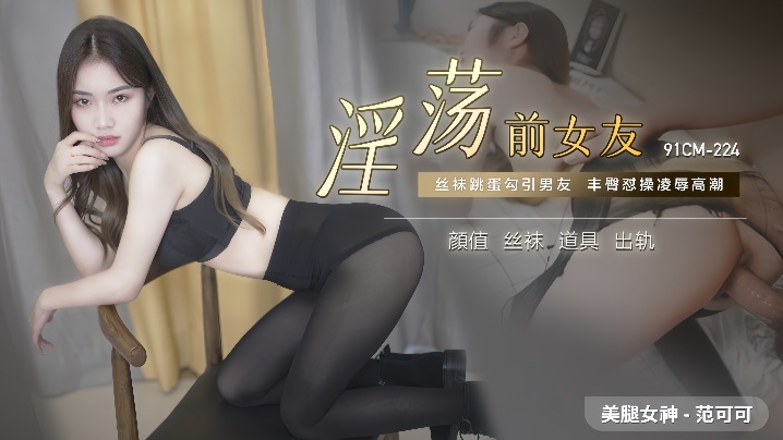 范可可：淫荡前女友的饥渴求欢 [91CM-224]