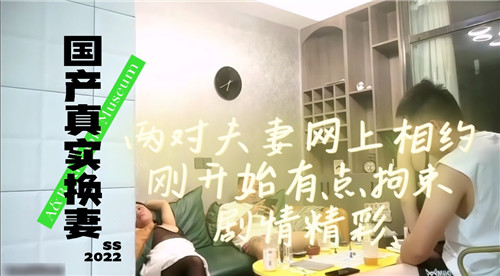 国产夫妻交换实录：两对情侣线上约啪初时羞涩 高潮迭起淫水四溅疯狂抽插